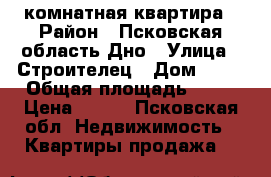 1 комнатная квартира › Район ­ Псковская область Дно › Улица ­ Строителец › Дом ­ 21 › Общая площадь ­ 30 › Цена ­ 710 - Псковская обл. Недвижимость » Квартиры продажа   